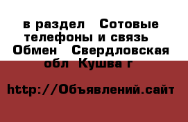  в раздел : Сотовые телефоны и связь » Обмен . Свердловская обл.,Кушва г.